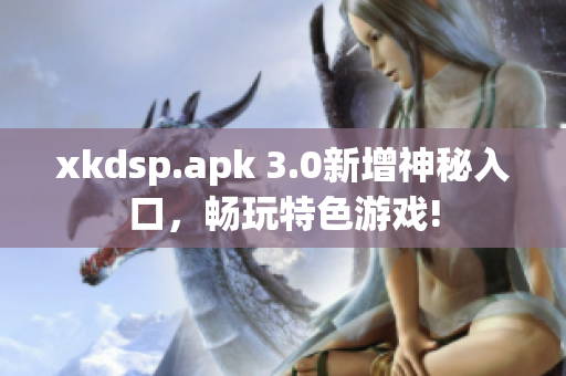 xkdsp.apk 3.0新增神秘入口，畅玩特色游戏!