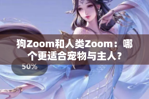 狗Zoom和人类Zoom：哪个更适合宠物与主人？