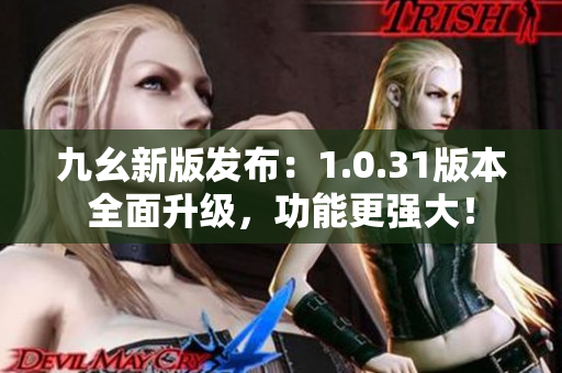 九幺新版发布：1.0.31版本全面升级，功能更强大！