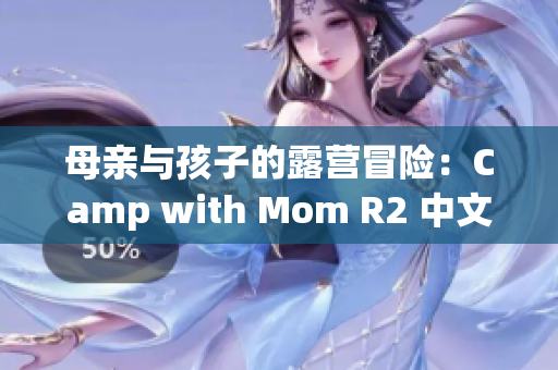 母亲与孩子的露营冒险：Camp with Mom R2 中文版游戏隆重登场