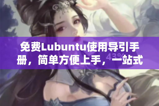 免费Lubuntu使用导引手册，简单方便上手，一站式解决问题