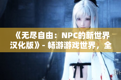 《无尽自由：NPC的新世界汉化版》- 畅游游戏世界，全面发挥想象力