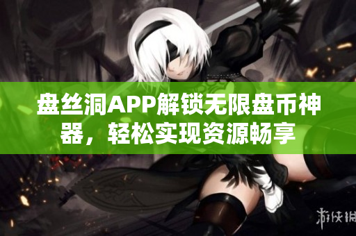 盘丝洞APP解锁无限盘币神器，轻松实现资源畅享