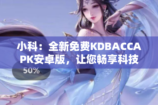 小科：全新免费KDBACCAPK安卓版，让您畅享科技生活