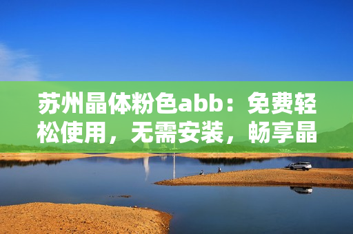 苏州晶体粉色abb：免费轻松使用，无需安装，畅享晶莹体验