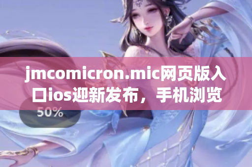 jmcomicron.mic网页版入口ios迎新发布，手机浏览轻松畅享独家漫画资源