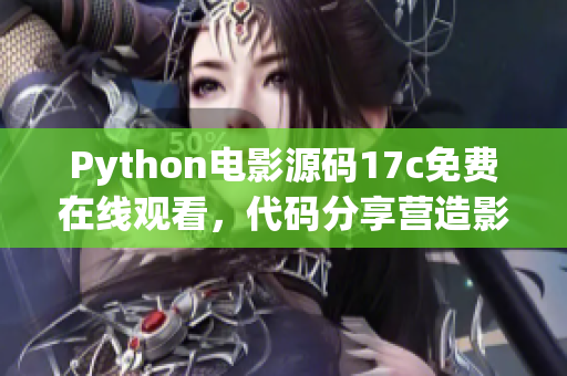 Python电影源码17c免费在线观看，代码分享营造影视乐园