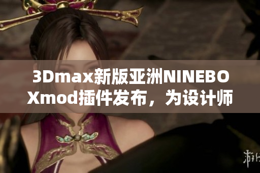 3Dmax新版亚洲NINEBOXmod插件发布，为设计师带来更多创作可能