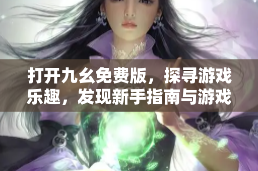 打开九幺免费版，探寻游戏乐趣，发现新手指南与游戏攻略