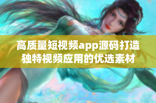 高质量短视频app源码打造独特视频应用的优选素材