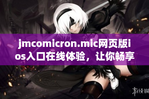 jmcomicron.mic网页版ios入口在线体验，让你畅享精彩漫画世界