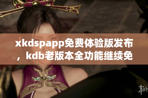 xkdspapp免费体验版发布，kdb老版本全功能继续免费使用