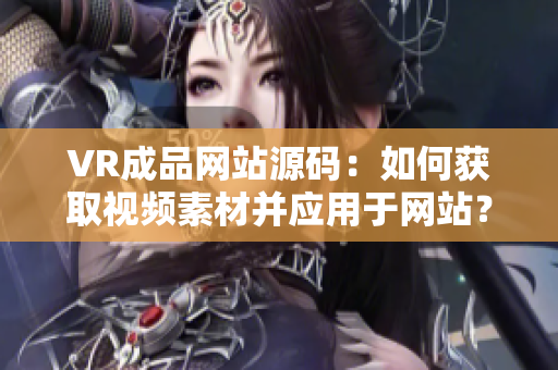 VR成品网站源码：如何获取视频素材并应用于网站？