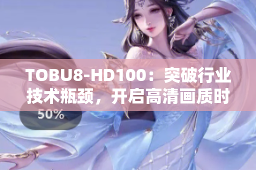 TOBU8-HD100：突破行业技术瓶颈，开启高清画质时代