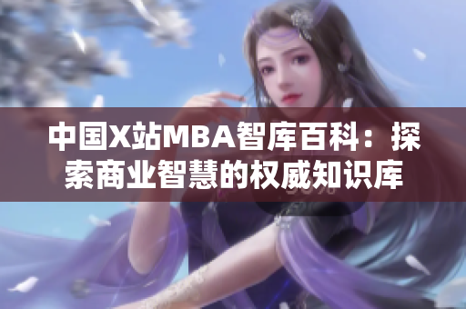 中国X站MBA智库百科：探索商业智慧的权威知识库