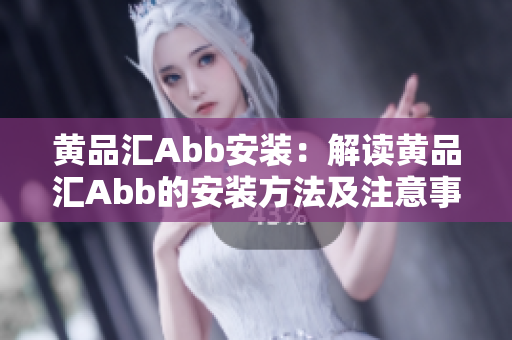 黄品汇Abb安装：解读黄品汇Abb的安装方法及注意事项