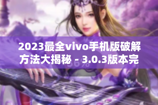 2023最全vivo手机版破解方法大揭秘 - 3.0.3版本完全免费攻略