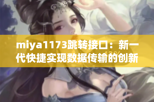 miya1173跳转接口：新一代快捷实现数据传输的创新技术应用