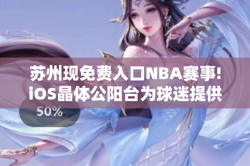 苏州现免费入口NBA赛事!iOS晶体公阳台为球迷提供独特体验