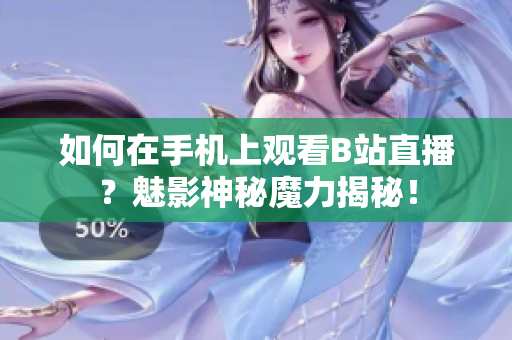 如何在手机上观看B站直播？魅影神秘魔力揭秘！