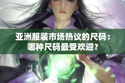 亚洲服装市场热议的尺码：哪种尺码最受欢迎？