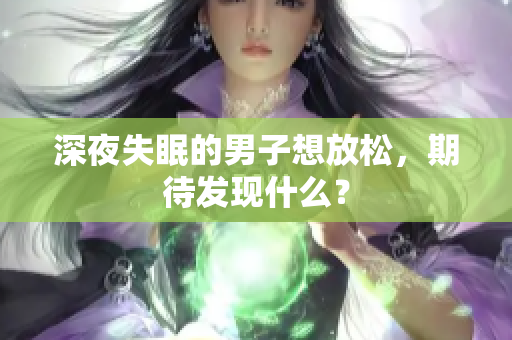 深夜失眠的男子想放松，期待发现什么？