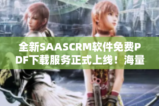 全新SAASCRM软件免费PDF下载服务正式上线！海量资料等你来查看!