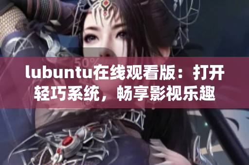 lubuntu在线观看版：打开轻巧系统，畅享影视乐趣