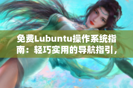 免费Lubuntu操作系统指南：轻巧实用的导航指引，让你快速掌握使用技巧