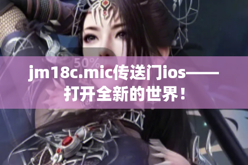 jm18c.mic传送门ios——打开全新的世界！