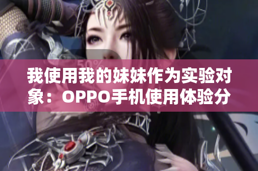 我使用我的妹妹作为实验对象：OPPO手机使用体验分享