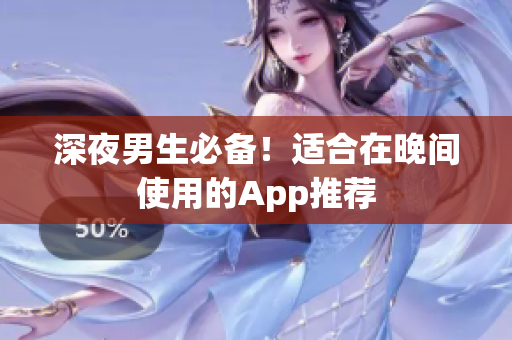 深夜男生必备！适合在晚间使用的App推荐