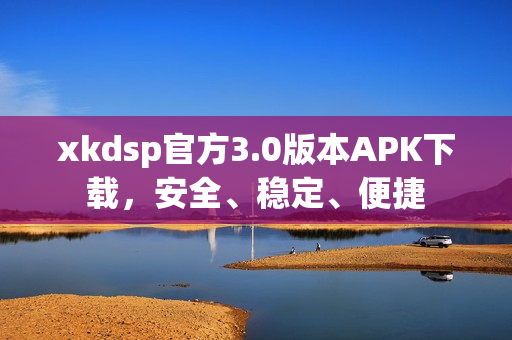 xkdsp官方3.0版本APK下载，安全、稳定、便捷