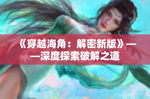 《穿越海角：解密新版》——深度探索破解之道