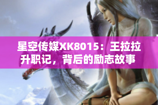 星空传媒XK8015：王拉拉升职记，背后的励志故事 