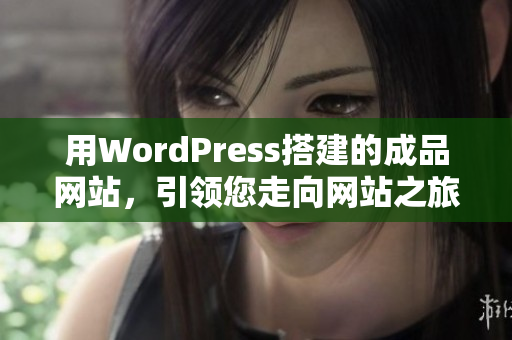 用WordPress搭建的成品网站，引领您走向网站之旅