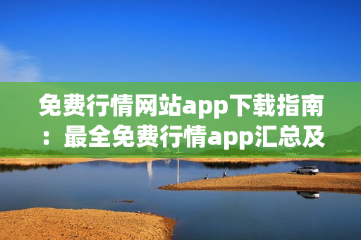 免费行情网站app下载指南：最全免费行情app汇总及下载攻略