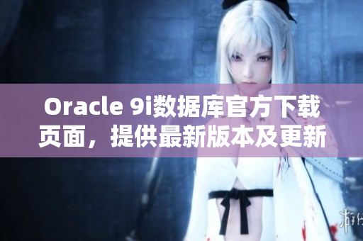 Oracle 9i数据库官方下载页面，提供最新版本及更新补丁