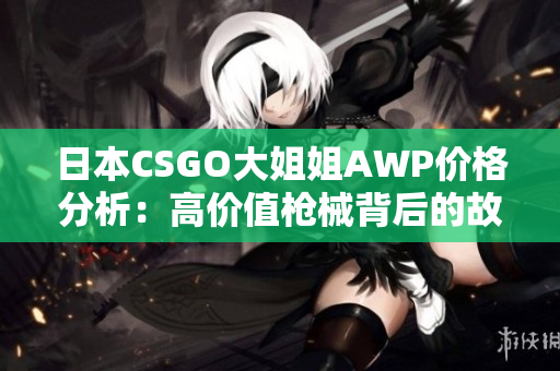 日本CSGO大姐姐AWP价格分析：高价值枪械背后的故事