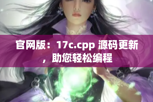 官网版：17c.cpp 源码更新，助您轻松编程