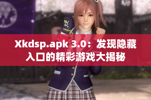 Xkdsp.apk 3.0：发现隐藏入口的精彩游戏大揭秘