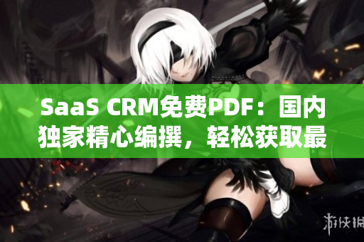 SaaS CRM免费PDF：国内独家精心编撰，轻松获取最新资讯