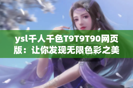 ysl千人千色T9T9T90网页版：让你发现无限色彩之美