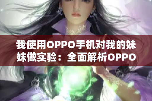 我使用OPPO手机对我的妹妹做实验：全面解析OPPO手机的功能和性能