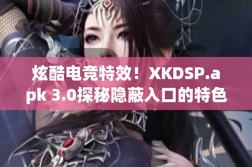 炫酷电竞特效！XKDSP.apk 3.0探秘隐蔽入口的特色游戏