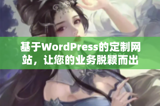 基于WordPress的定制网站，让您的业务脱颖而出