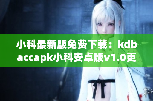 小科最新版免费下载：kdbaccapk小科安卓版v1.0更新上线