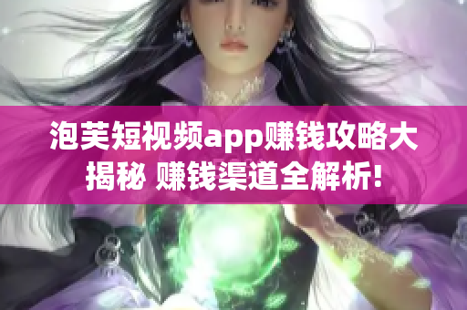 泡芙短视频app赚钱攻略大揭秘 赚钱渠道全解析!