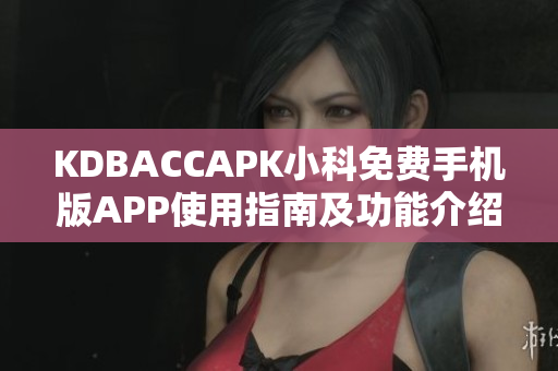 KDBACCAPK小科免费手机版APP使用指南及功能介绍