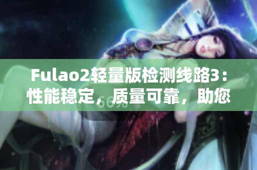 Fulao2轻量版检测线路3：性能稳定，质量可靠，助您高效检测